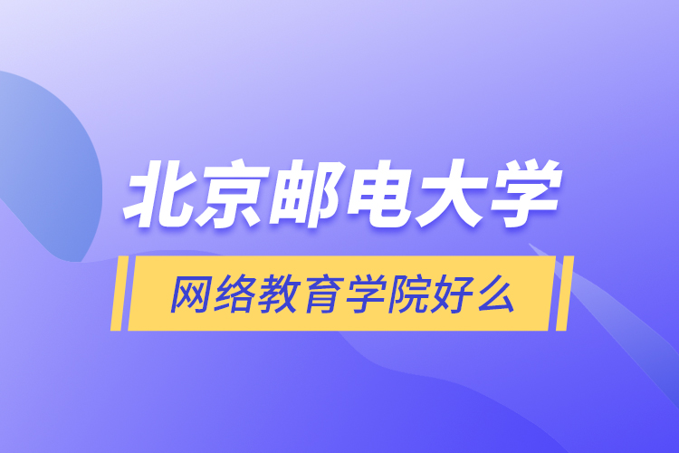 北京郵電大學網(wǎng)絡(luò)教育學院好么？