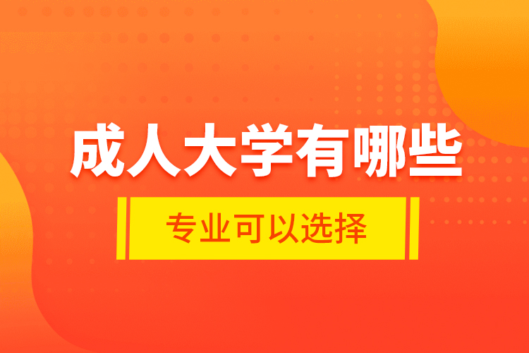 成人大學(xué)有哪些專(zhuān)業(yè)可以選擇