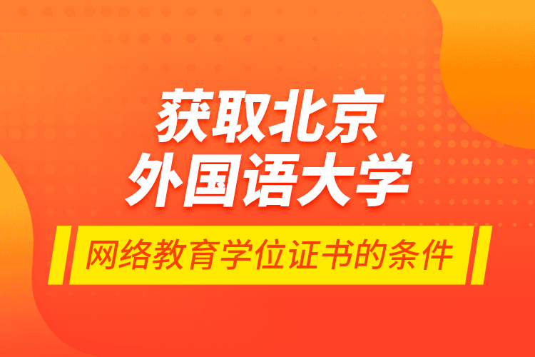 獲取北京外國語大學網(wǎng)絡教育學位證書的條件