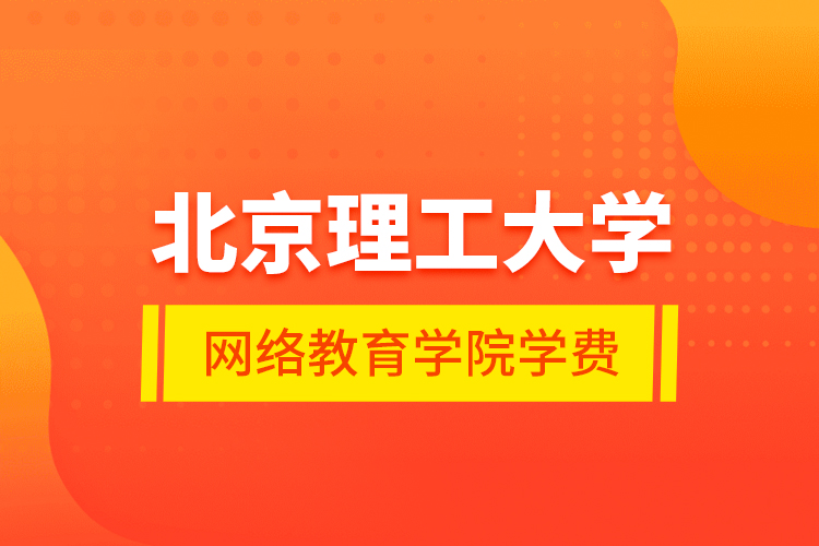 北京理工大學網(wǎng)絡教育學院學費