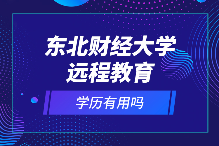 東北財經(jīng)大學(xué)遠程教育學(xué)歷有用嗎
