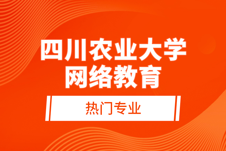 四川農(nóng)業(yè)大學網(wǎng)絡教育熱門專業(yè)