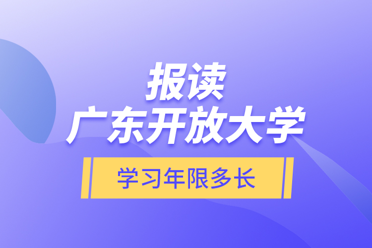 報讀廣東開放大學學習年限多長？
