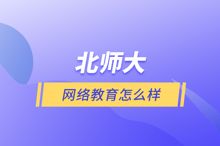 北師大網(wǎng)絡(luò)教育怎么樣？