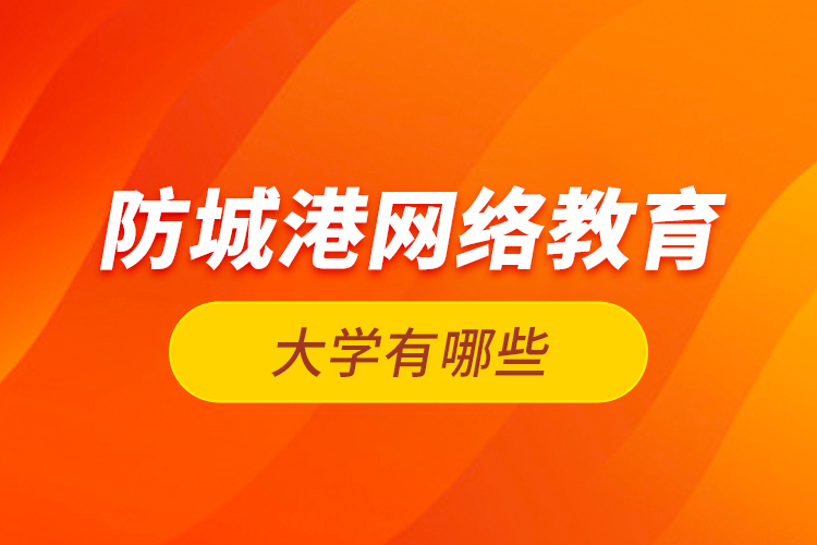 防城港網(wǎng)絡教育的大學有哪些？