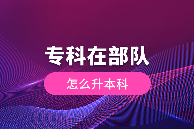 專科在部隊怎么升本科