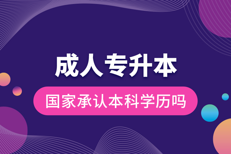 成人專升本國家承認本科學歷嗎