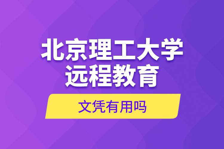 北京理工大學(xué)遠(yuǎn)程教育文憑有用嗎？