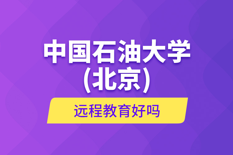 中國(guó)石油大學(xué)(北京)遠(yuǎn)程教育好嗎？