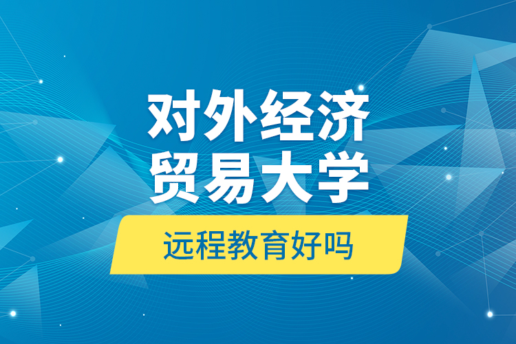 對外經(jīng)濟(jì)貿(mào)易大學(xué)遠(yuǎn)程教育好嗎？