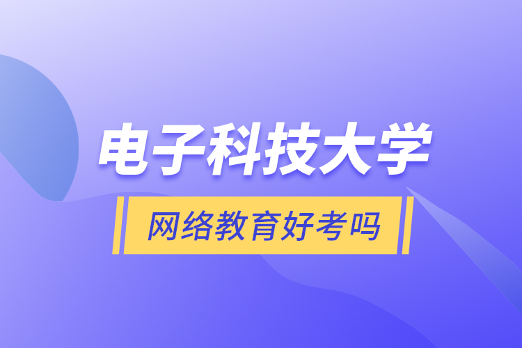電子科技大學(xué)網(wǎng)絡(luò)教育好考嗎？