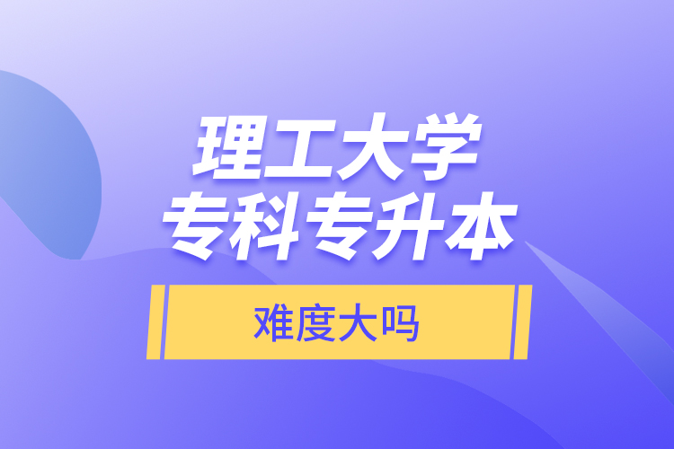 理工大學(xué)?？茖Ｉ?，難度大嗎？