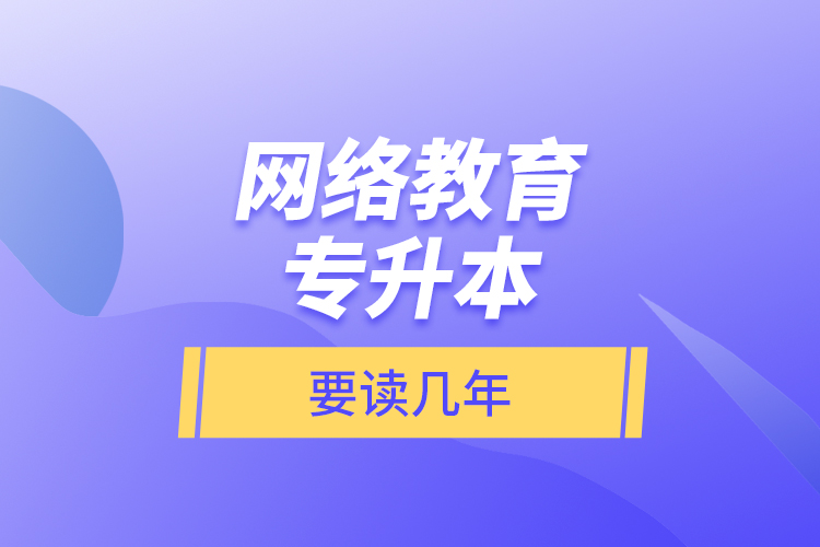網(wǎng)絡(luò)教育專升本要讀幾年？