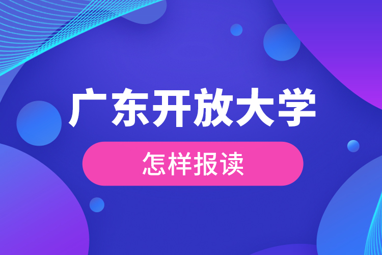 廣東開放大學(xué)怎樣報(bào)讀？
