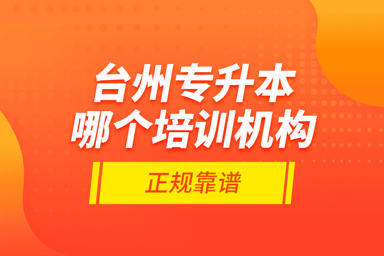 臺(tái)州專升本哪個(gè)培訓(xùn)機(jī)構(gòu)正規(guī)靠譜？