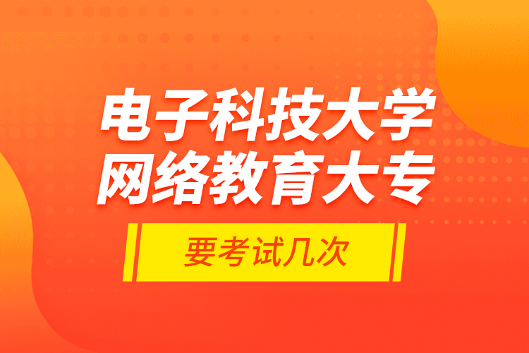 電子科技大學(xué)網(wǎng)絡(luò)教育大專要考試幾次？