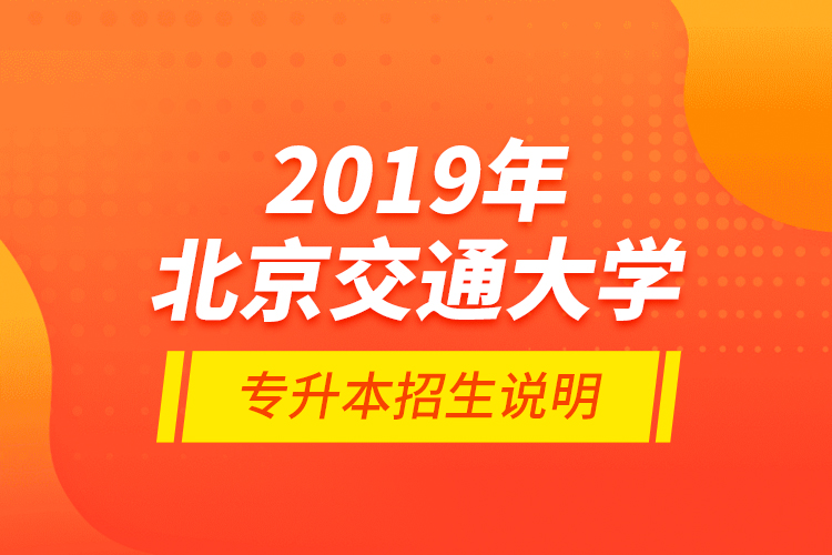 2019年北京交通大學(xué)專(zhuān)升本招生說(shuō)明