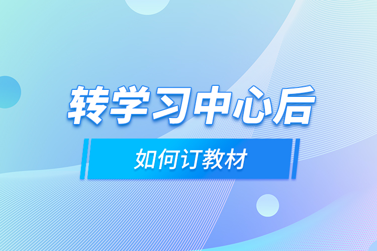 轉(zhuǎn)學(xué)習(xí)中心后，如何訂教材？