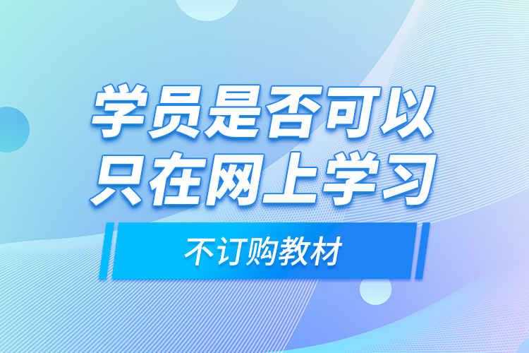 學(xué)員是否可以只在網(wǎng)上學(xué)習(xí)，不訂購(gòu)教材？