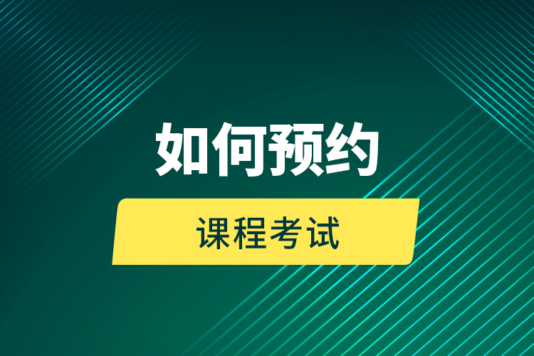 如何預(yù)約課程考試？