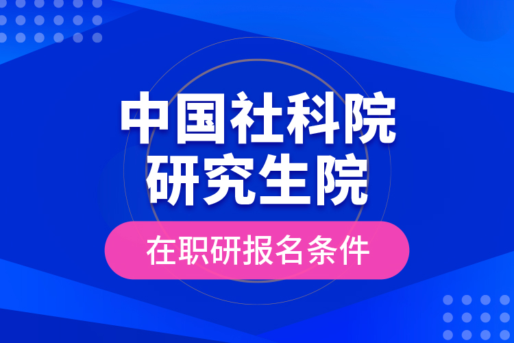 中國社科院研究生院在職研報(bào)名條件
