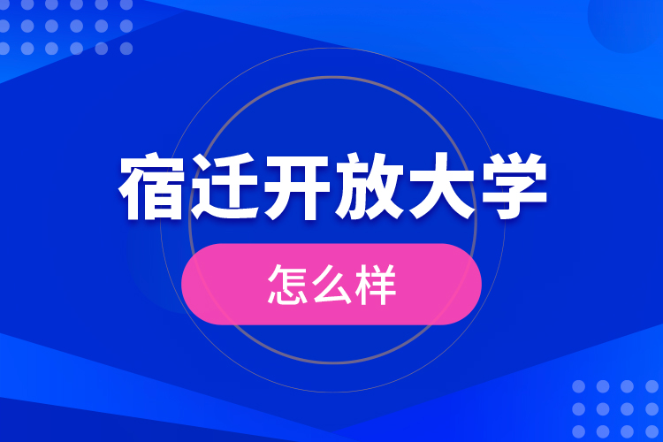 宿遷開放大學(xué)怎么樣？