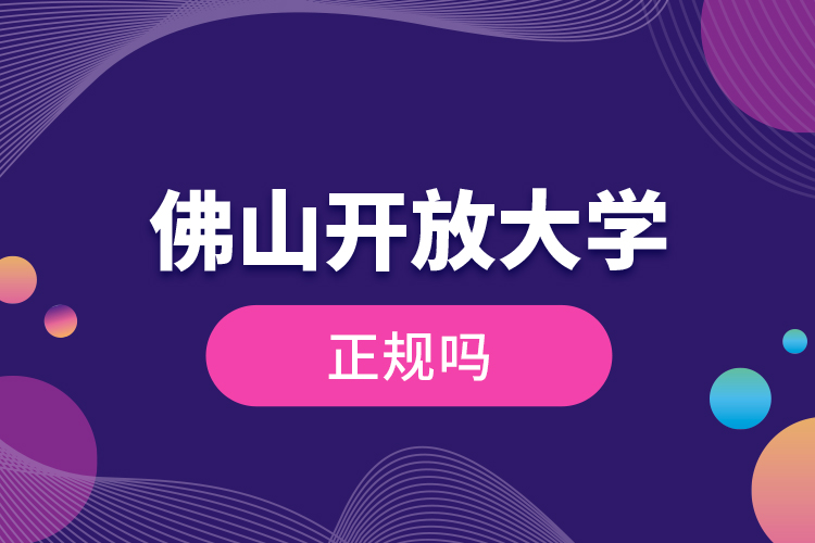 佛山開(kāi)放大學(xué)正規(guī)嗎？