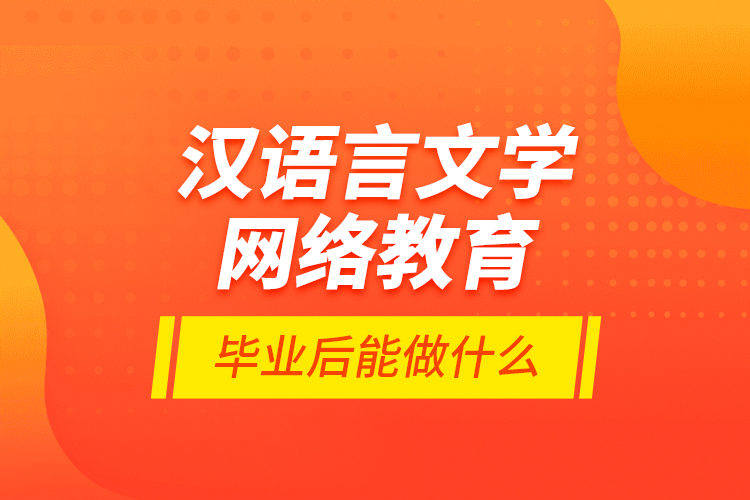 漢語言文學(xué)網(wǎng)絡(luò)教育畢業(yè)后能做什么？