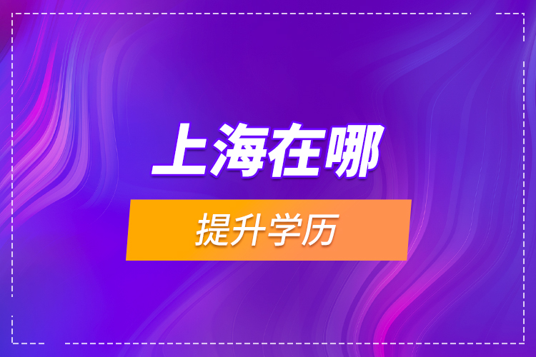 上海在哪提升學(xué)歷？