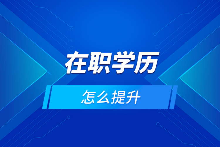在職學(xué)歷怎么提升？