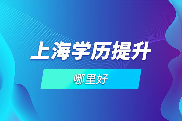 上海學歷提升哪里好？