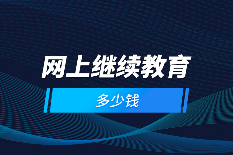 網(wǎng)上繼續(xù)教育多少錢？