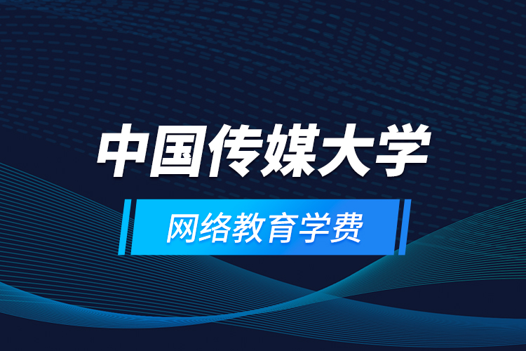 中國傳媒大學網絡教育學費