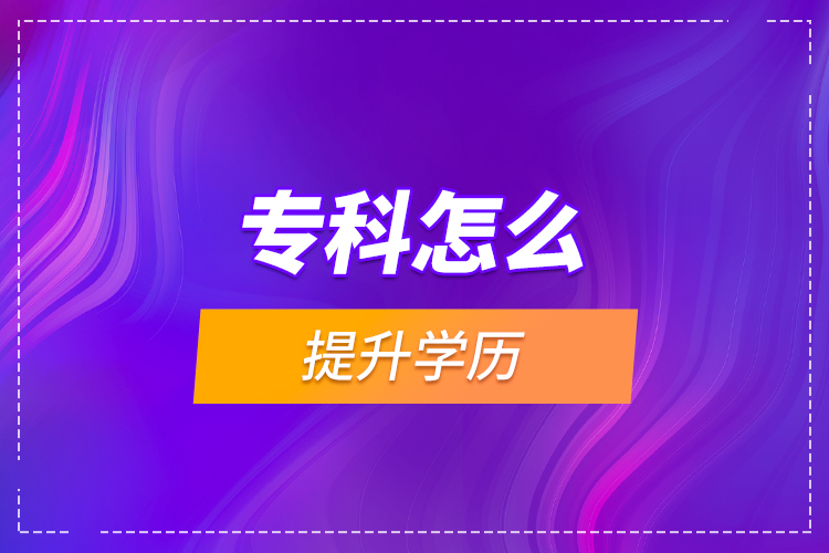 專科怎么提升學(xué)歷?