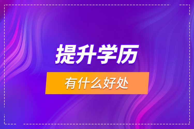 提升學(xué)歷有什么好處？