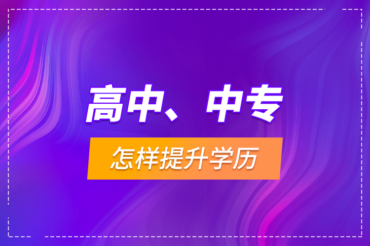 高中、中專怎樣提升學(xué)歷？
