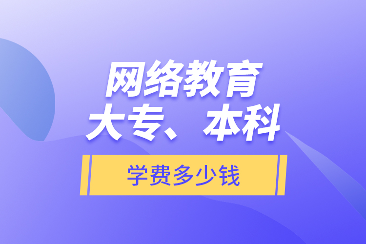 網(wǎng)絡(luò)教育大專、本科學(xué)費(fèi)多少錢？
