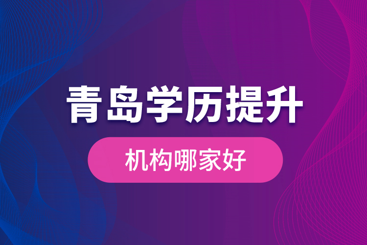 青島學(xué)歷提升機(jī)構(gòu)哪家好？