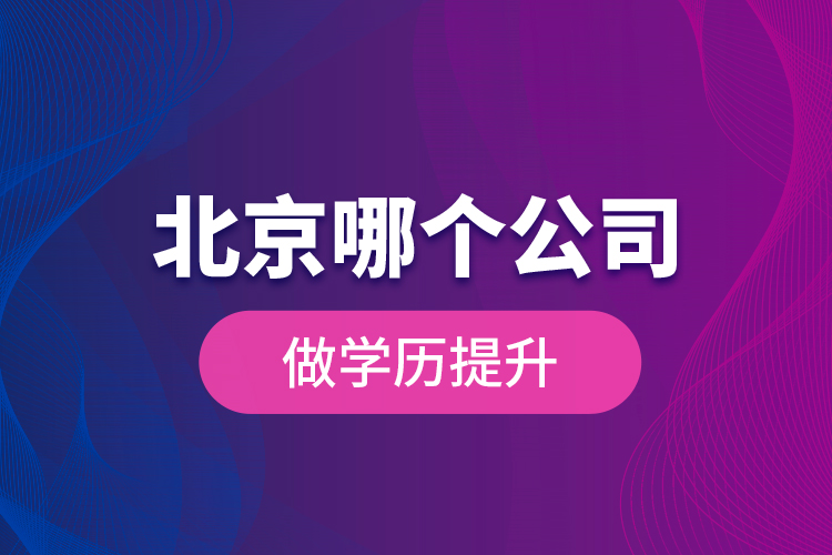 北京哪個(gè)公司做學(xué)歷提升？