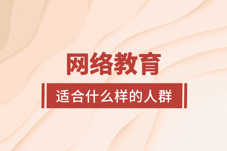 網(wǎng)絡(luò)教育適合什么樣的人群？