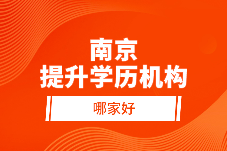 南京提升學(xué)歷機(jī)構(gòu)哪家好？