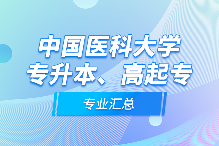 中國醫(yī)科大學(xué)專升本、高起專專業(yè)匯總