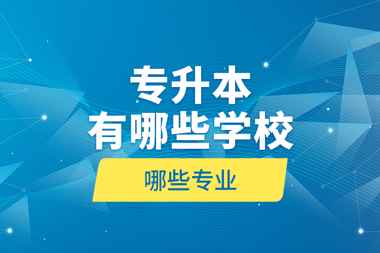 專升本有哪些學(xué)校哪些專業(yè)？