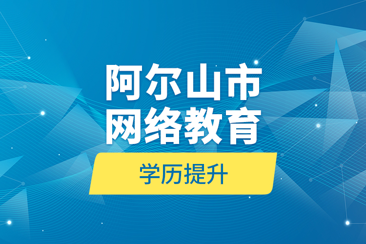 阿爾山市網(wǎng)絡(luò)教育學歷提升