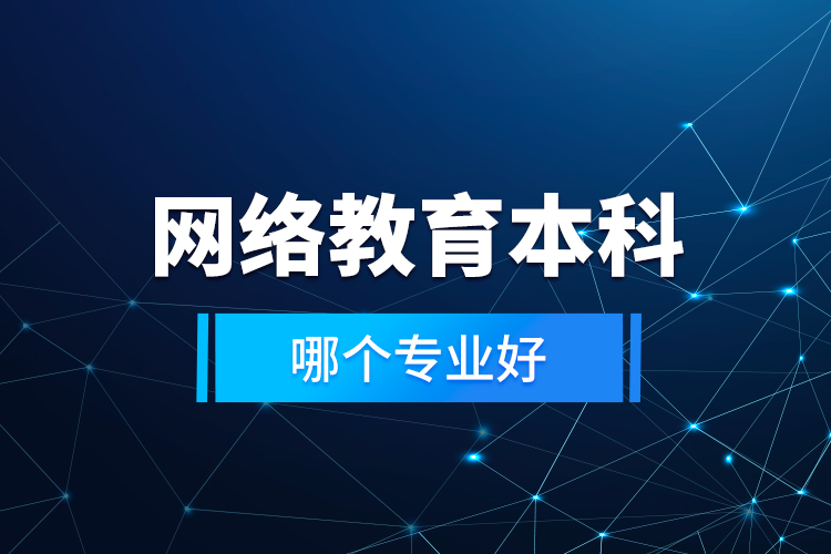 網(wǎng)絡(luò)教育本科哪個(gè)專(zhuān)業(yè)好？